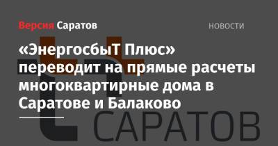 «ЭнергосбыТ Плюс» переводит на прямые расчеты многоквартирные дома в Саратове и Балаково - nversia.ru - Россия - Саратов