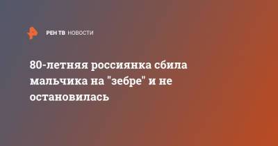 80-летняя россиянка сбила мальчика на "зебре" и не остановилась - ren.tv - Свердловская обл. - Заречный