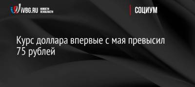 Курс доллара впервые с мая превысил 75 рублей - ivbg.ru - Россия - США - Украина - Европа