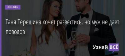 Таня Терешина хочет развестись, но муж не дает поводов - skuke.net