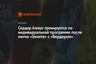 Сергей Семак - Сердар Азмун - Дмитрий Зимин - Сердар Азмун тренируется по индивидуальной программе после матча «Зенита» с «Вердером» - championat.com - Россия