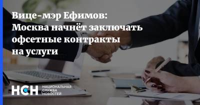 Владимир Ефимов - Вице-мэр Ефимов: Москва начнёт заключать офсетные контракты на услуги - nsn.fm - Москва
