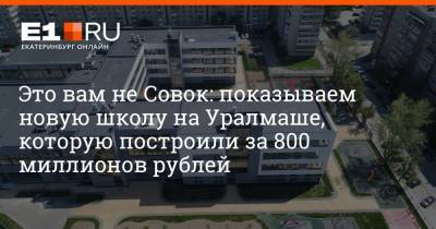 Это вам не Совок: показываем новую школу на Уралмаше, которую построили за 800 миллионов рублей - e1.ru - Екатеринбург