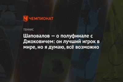 Денис Шаповалов - Новак Джокович - Шаповалов — о полуфинале с Джоковичем: он лучший игрок в мире, но я думаю, всё возможно - championat.com - Канада