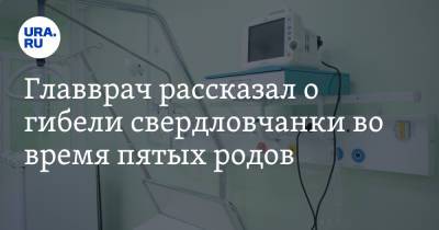 Главврач рассказал о гибели свердловчанки во время пятых родов. «Спасали всей больницей!» - ura.news - Екатеринбург - Свердловская обл. - Первоуральск