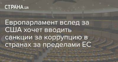 Европарламент вслед за США хочет вводить санкции за коррупцию в странах за пределами ЕС - strana.ua - США - Украина
