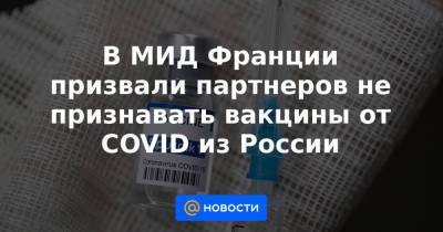 Клеман Бон - В МИД Франции призвали партнеров не признавать вакцины от COVID из России - news.mail.ru - Россия - Китай - Франция - Испания - Греция