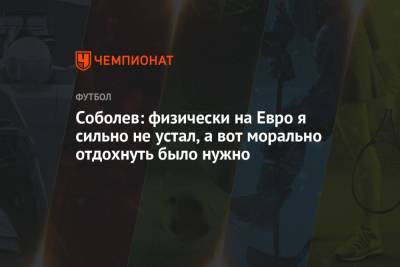 Станислав Черчесов - Александр Соболев - На Евро - Соболев: физически на Евро я сильно не устал, а вот морально отдохнуть было нужно - championat.com - Москва - Россия - Бельгия - Дания