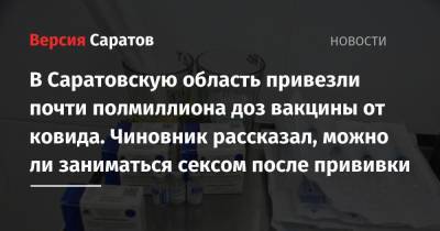 Денис Грайфер - В Саратовскую область привезли почти полмиллиона доз вакцины от ковида. Чиновник рассказал, можно ли заниматься сексом после прививки - nversia.ru - Саратовская обл.