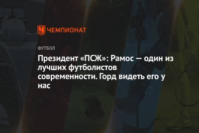 Нассер Аль-Хелаифи - Президент «ПСЖ»: Рамос — один из лучших футболистов современности. Горд видеть его у нас - championat.com - Париж