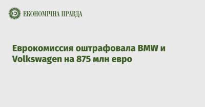 Еврокомиссия оштрафовала BMW и Volkswagen на 875 млн евро - epravda.com.ua - Украина