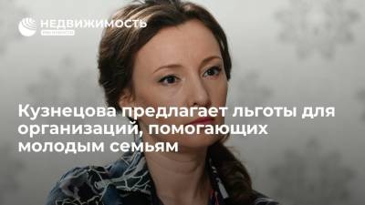 Анна Кузнецова - Кузнецова предлагает льготы для организаций, помогающих молодым семьям - realty.ria.ru - Москва - Россия