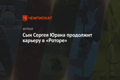 Сергей Юран - Сын Сергея Юрана продолжит карьеру в «Роторе» - championat.com - Москва - Уфа - Казань - Волгоград - Хабаровск - Красногорск