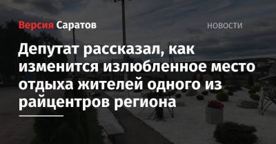 Александр Романов - Депутат рассказал, как изменится излюбленное место отдыха жителей одного из райцентров региона - nversia.ru - Россия - Саратов