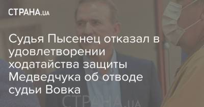 Виктор Медведчук - Тарас Козак - Судья Пысенец отказал в удовлетворении ходатайства защиты Медведчука об отводе судьи Вовка - strana.ua - Украина - Киев