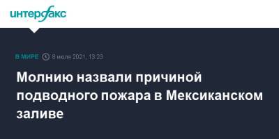 Молнию назвали причиной подводного пожара в Мексиканском заливе - interfax.ru - Москва - Мексика