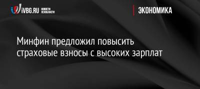 Минфин предложил повысить страховые взносы с высоких зарплат - ivbg.ru - Россия - Украина