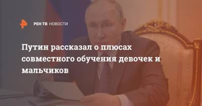 Владимир Путин - Путин рассказал о плюсах совместного обучения девочек и мальчиков - ren.tv - Москва - Россия