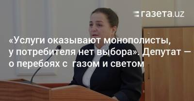 «Услуги оказывают монополисты, у потребителя нет выбора». Депутат — о перебоях с газом и светом - gazeta.uz - Узбекистан