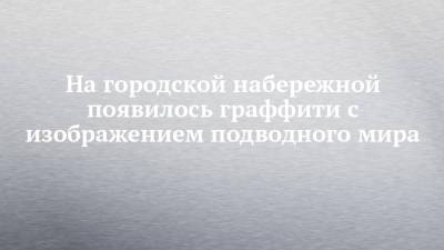 Александр Попов - На городской набережной появилось граффити с изображением подводного мира - chelny-izvest.ru