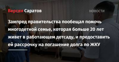 Зампред правительства пообещал помочь многодетной семье, которая больше 20 лет живет в работающем детсаду, и предоставить ей рассрочку на погашение долга по ЖКУ - nversia.ru - Саратовская обл.
