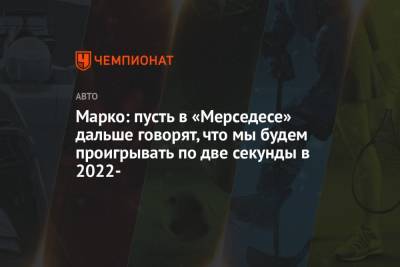 Хельмут Марко - Марко: пусть в «Мерседесе» дальше говорят, что мы будем проигрывать по две секунды в 2022- - championat.com - Австрия - Англия