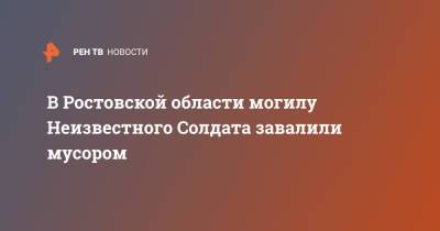 В Ростовской области могилу Неизвестного Солдата завалили мусором - ren.tv - Воронеж - Ростовская обл. - Шахты