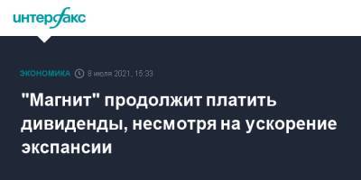 "Магнит" продолжит платить дивиденды, несмотря на ускорение экспансии - interfax.ru - Москва