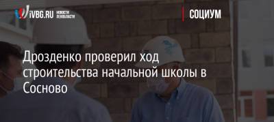Александр Дрозденко - Дрозденко проверил ход строительства начальной школы в Сосново - ivbg.ru - Украина
