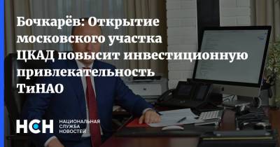 Андрей Бочкарев - Бочкарёв: Открытие московского участка ЦКАД повысит инвестиционную привлекательность ТиНАО - nsn.fm - Москва - Строительство