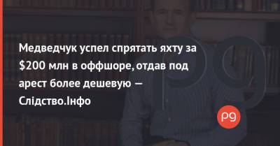 Виктор Медведчук - Ирина Венедиктова - Медведчук успел спрятать яхту за $200 млн в оффшоре, отдав под арест более дешевую — Слідство.Інфо - thepage.ua - Россия - Украина - Крым - Херсон