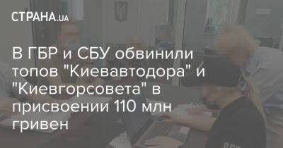 В ГБР и СБУ обвинили топов "Киевавтодора" и "Киевгорсовета" в присвоении 110 млн гривен - strana.ua - Украина - Киев