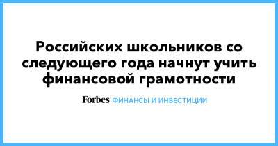 Российских школьников со следующего года начнут учить финансовой грамотности - forbes.ru - Россия