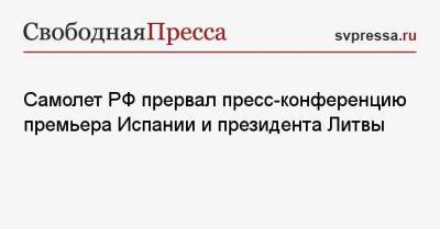 Гитанас Науседа - Педро Санчес - Самолет РФ прервал пресс-конференцию премьера Испании и президента Литвы - svpressa.ru - Россия - Литва - Испания