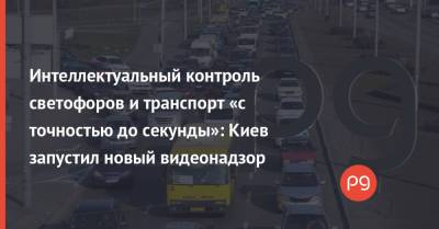 Интеллектуальный контроль светофоров и транспорт «с точностью до секунды»: Киев запустил новый видеонадзор - thepage.ua - Украина - Киев
