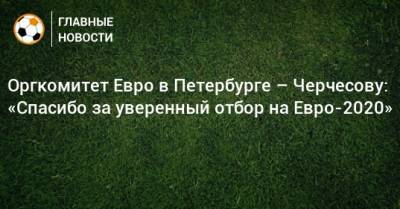 Станислав Черчесов - На Евро - Оргкомитет Евро в Петербурге – Черчесову: «Спасибо за уверенный отбор на Евро-2020» - bombardir.ru - Россия - Санкт-Петербург