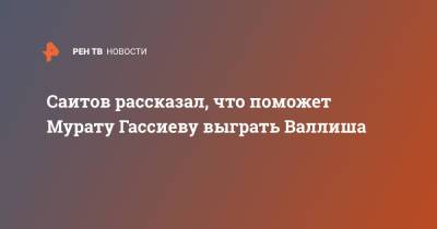 Мурат Гассиев - Саитов рассказал, что поможет Мурату Гассиеву выграть Валлиша - ren.tv - Россия