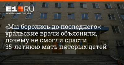 Артем Устюжанин - «Мы боролись до последнего»: уральские врачи объяснили, почему не смогли спасти 35-летнюю мать пятерых детей - e1.ru - Екатеринбург - Первоуральск