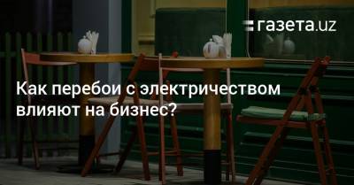 Как перебои с электричеством влияют на бизнес? - gazeta.uz - США - Узбекистан - Ташкент