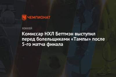 Гэри Беттмэн - Комиссар НХЛ Беттмэн выступил перед болельщиками «Тампы» после 5-го матча финала - championat.com - шт.Флорида