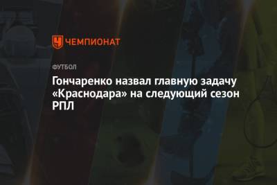 Виктор Гончаренко - Гончаренко назвал главную задачу «Краснодара» на следующий сезон РПЛ - championat.com - Австрия - Россия - Краснодар