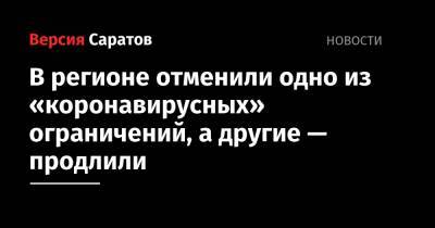 Роман Бусаргин - В регионе отменили одно из «коронавирусных» ограничений, а другие — продлили - nversia.ru - Саратовская обл.