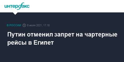 Владимир Путин - Путин отменил запрет на чартерные рейсы в Египет - interfax.ru - Москва - Россия - Санкт-Петербург - Египет