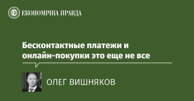 Бесконтактные платежи и онлайн-покупки это еще не все - epravda.com.ua - Украина - Торговля
