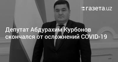 Депутат Абдурахим Курбонов скончался от осложнений коронавируса - gazeta.uz - Узбекистан - Сурхандарьинская обл.