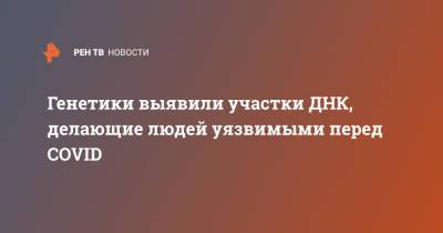 Генетики выявили участки ДНК, делающие людей уязвимыми перед COVID - ren.tv