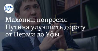 Владимир Путин - Евгений Куйвашев - Дмитрий Махонин - Махонин попросил Путина улучшить дорогу от Перми до Уфы - ura.news - Россия - Башкирия - Московская обл. - Уфа - Пермь - Пермский край
