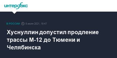 Марат Хуснуллин - Хуснуллин допустил продление трассы М-12 до Тюмени и Челябинска - interfax.ru - Москва - Россия - Екатеринбург - Тюмень - Челябинск - Казань