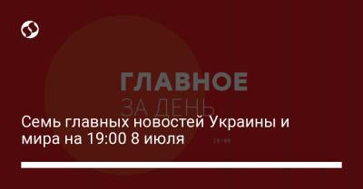 Владимир Зеленский - Джефф Безос - Семь главных новостей Украины и мира на 19:00 8 июля - liga.net - Украина