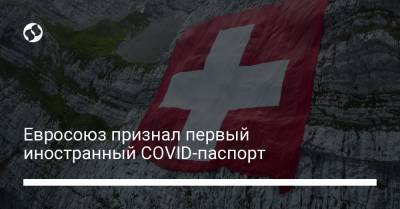 Евросоюз признал первый иностранный COVID-паспорт - liga.net - Украина - Швейцария